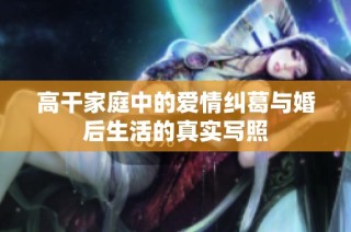 高干家庭中的爱情纠葛与婚后生活的真实写照
