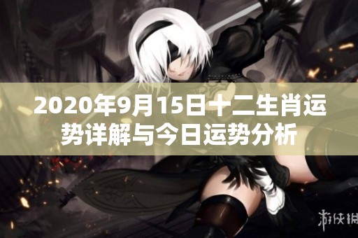 2020年9月15日十二生肖运势详解与今日运势分析