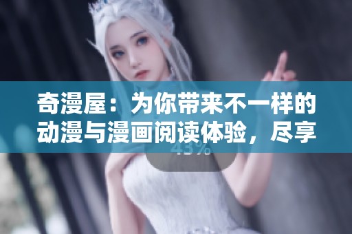 奇漫屋：为你带来不一样的动漫与漫画阅读体验，尽享视觉盛宴