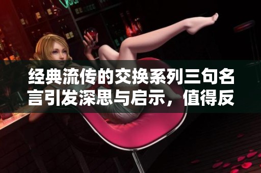 经典流传的交换系列三句名言引发深思与启示，值得反复品味与回味