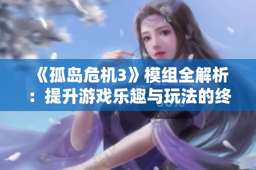 《孤岛危机3》模组全解析：提升游戏乐趣与玩法的终极指南