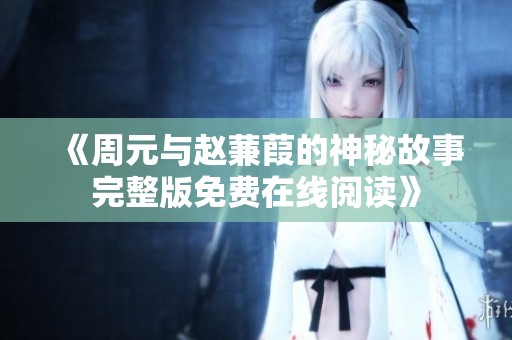 《周元与赵蒹葭的神秘故事完整版免费在线阅读》