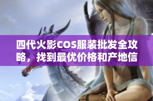 四代火影COS服装批发全攻略，找到最优价格和产地信息