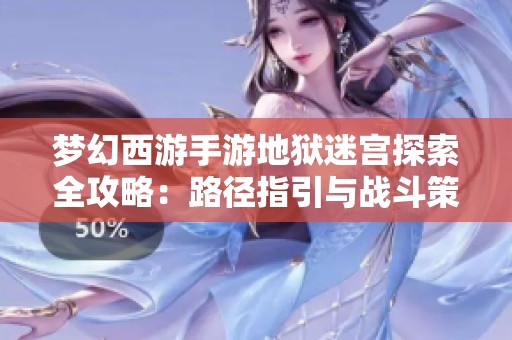 梦幻西游手游地狱迷宫探索全攻略：路径指引与战斗策略详解