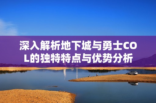 深入解析地下城与勇士COL的独特特点与优势分析