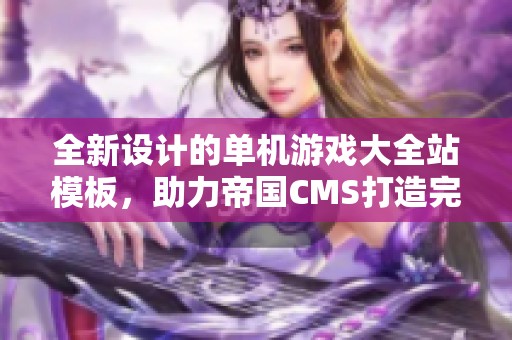 全新设计的单机游戏大全站模板，助力帝国CMS打造完美游戏门户平台