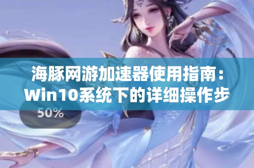海豚网游加速器使用指南：Win10系统下的详细操作步骤