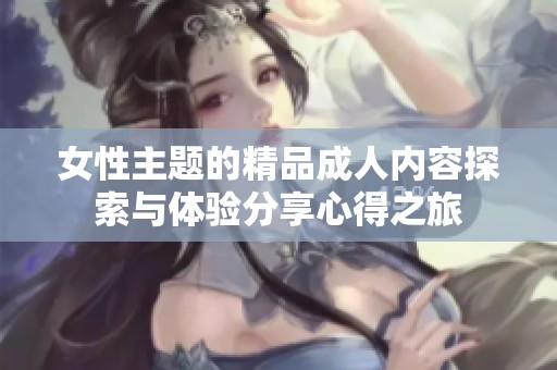 女性主题的精品成人内容探索与体验分享心得之旅