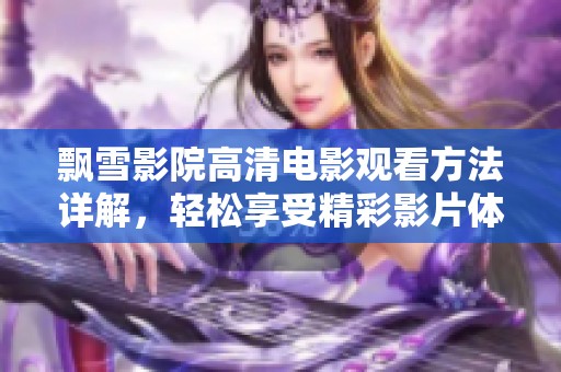 飘雪影院高清电影观看方法详解，轻松享受精彩影片体验