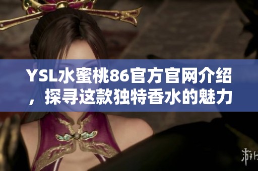 YSL水蜜桃86官方官网介绍，探寻这款独特香水的魅力与使用体验