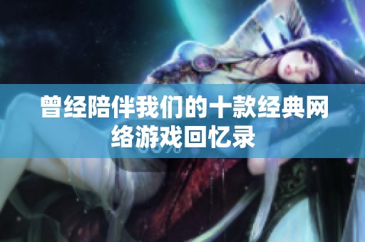 曾经陪伴我们的十款经典网络游戏回忆录