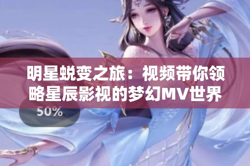明星蜕变之旅：视频带你领略星辰影视的梦幻MV世界
