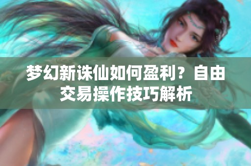 梦幻新诛仙如何盈利？自由交易操作技巧解析