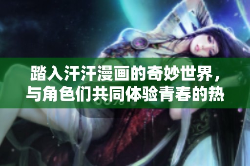 踏入汗汗漫画的奇妙世界，与角色们共同体验青春的热血与感动