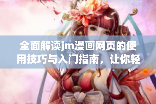 全面解读jm漫画网页的使用技巧与入门指南，让你轻松畅享漫画乐趣
