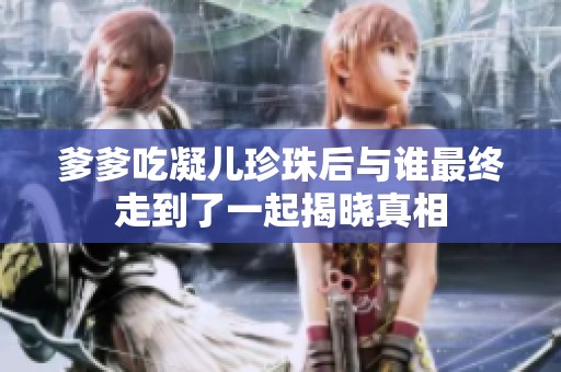 爹爹吃凝儿珍珠后与谁最终走到了一起揭晓真相