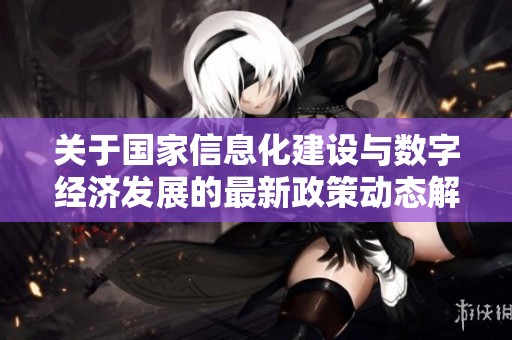 关于国家信息化建设与数字经济发展的最新政策动态解读
