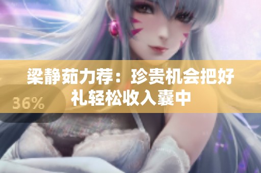 梁静茹力荐：珍贵机会把好礼轻松收入囊中