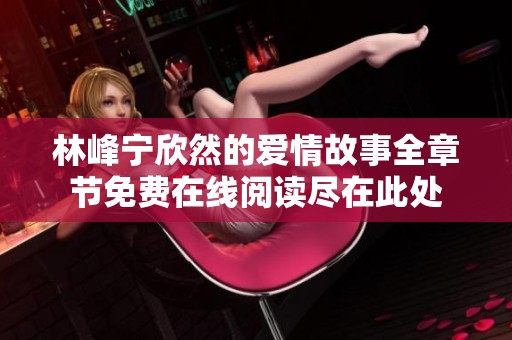 林峰宁欣然的爱情故事全章节免费在线阅读尽在此处