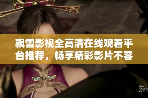 飘雪影视全高清在线观看平台推荐，畅享精彩影片不容错过