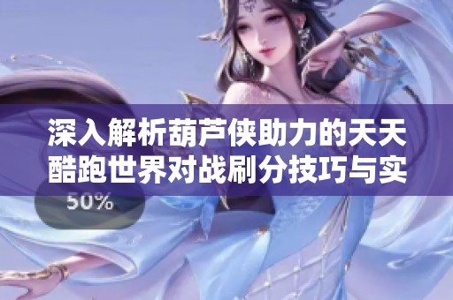 深入解析葫芦侠助力的天天酷跑世界对战刷分技巧与实用教程