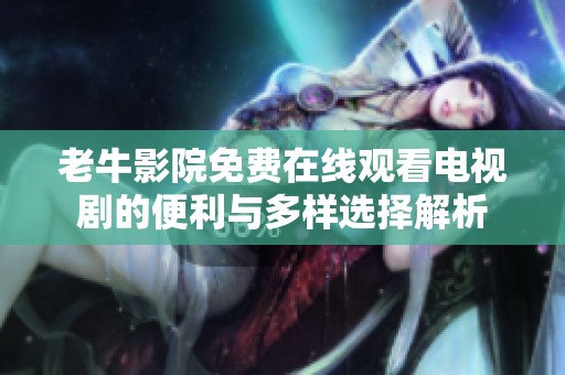 老牛影院免费在线观看电视剧的便利与多样选择解析