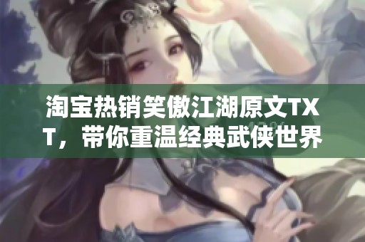 淘宝热销笑傲江湖原文TXT，带你重温经典武侠世界