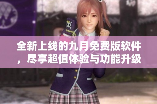 全新上线的九月免费版软件，尽享超值体验与功能升级