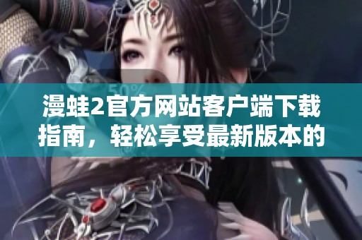 漫蛙2官方网站客户端下载指南，轻松享受最新版本的游戏体验