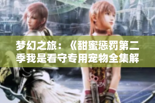 梦幻之旅：《甜蜜惩罚第二季我是看守专用宠物全集解析与观影建议