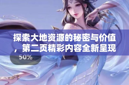 探索大地资源的秘密与价值，第二页精彩内容全新呈现