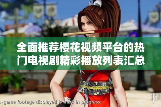 全面推荐樱花视频平台的热门电视剧精彩播放列表汇总