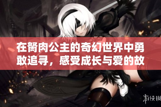 在胬肉公主的奇幻世界中勇敢追寻，感受成长与爱的故事之旅