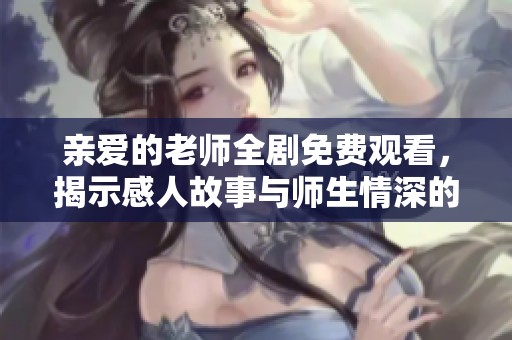 亲爱的老师全剧免费观看，揭示感人故事与师生情深的动人剧情