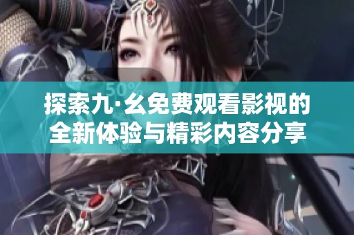 探索九·幺免费观看影视的全新体验与精彩内容分享
