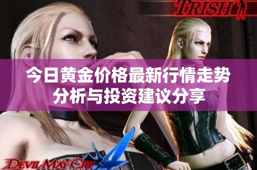 今日黄金价格最新行情走势分析与投资建议分享