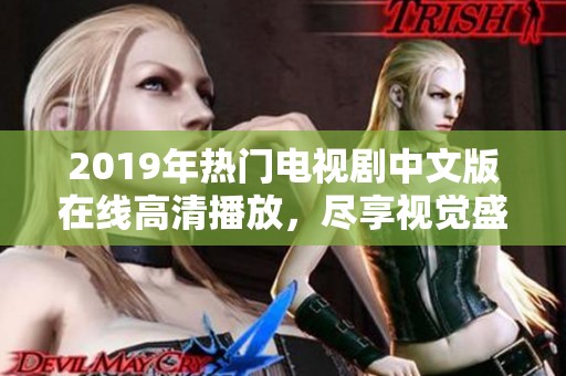 2019年热门电视剧中文版在线高清播放，尽享视觉盛宴与精彩剧情乐趣