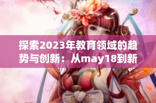 探索2023年教育领域的趋势与创新：从may18到新未来的启示