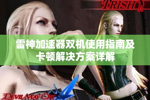 雷神加速器双机使用指南及卡顿解决方案详解