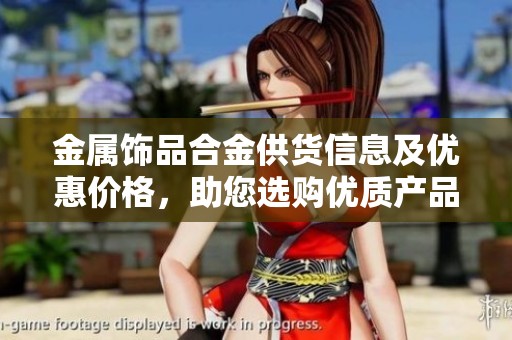 金属饰品合金供货信息及优惠价格，助您选购优质产品