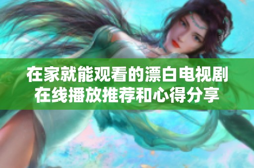 在家就能观看的漂白电视剧在线播放推荐和心得分享