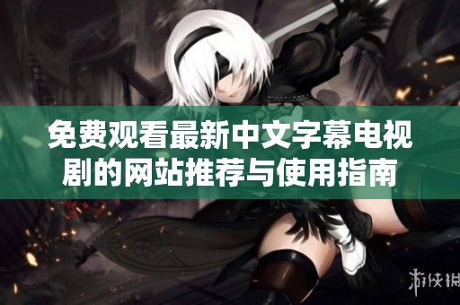 免费观看最新中文字幕电视剧的网站推荐与使用指南