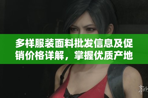 多样服装面料批发信息及促销价格详解，掌握优质产地货源