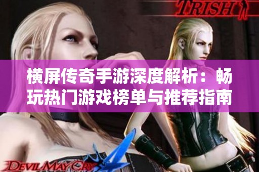 横屏传奇手游深度解析：畅玩热门游戏榜单与推荐指南