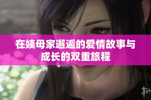 在姨母家邂逅的爱情故事与成长的双重旅程