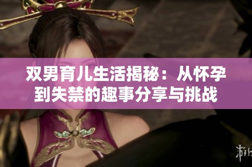 双男育儿生活揭秘：从怀孕到失禁的趣事分享与挑战