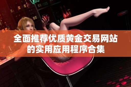 全面推荐优质黄金交易网站的实用应用程序合集