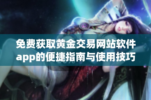 免费获取黄金交易网站软件app的便捷指南与使用技巧分享