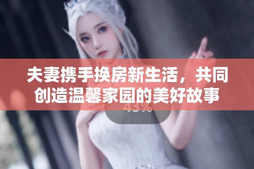 夫妻携手换房新生活，共同创造温馨家园的美好故事