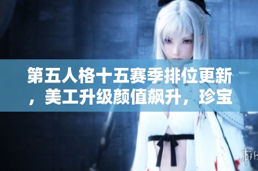 第五人格十五赛季排位更新，美工升级颜值飙升，珍宝大揭秘